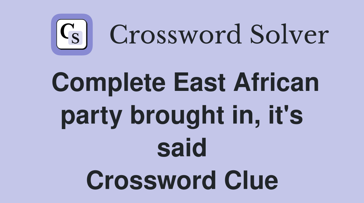 Complete East African party brought in, it's said Crossword Clue